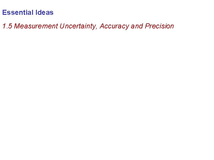 Essential Ideas 1. 5 Measurement Uncertainty, Accuracy and Precision 