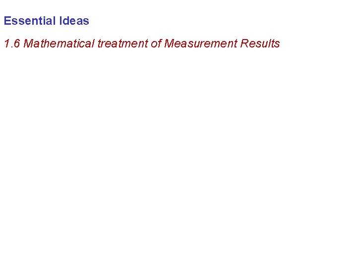 Essential Ideas 1. 6 Mathematical treatment of Measurement Results 