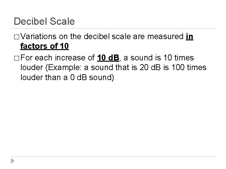 Decibel Scale � Variations on the decibel scale are measured in factors of 10