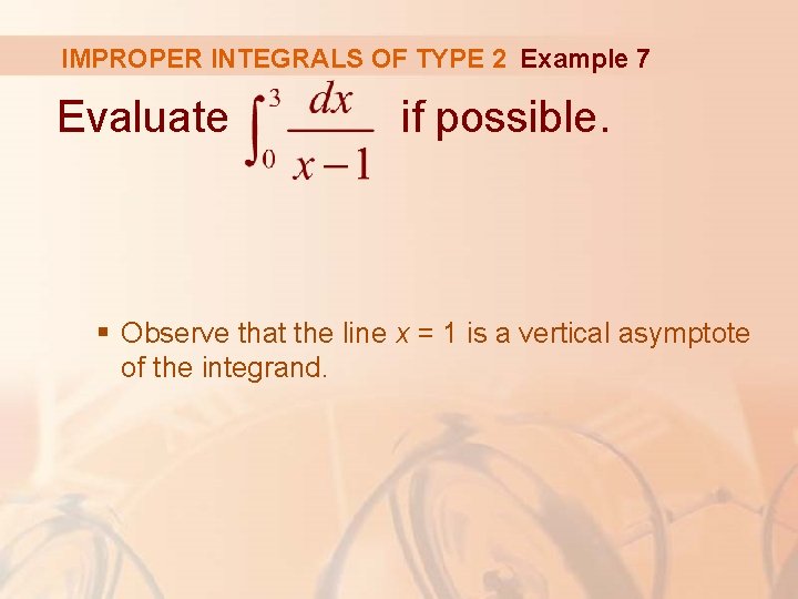 IMPROPER INTEGRALS OF TYPE 2 Example 7 Evaluate if possible. § Observe that the