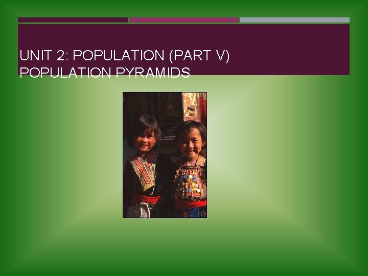 UNIT 2: POPULATION (PART V) POPULATION PYRAMIDS 