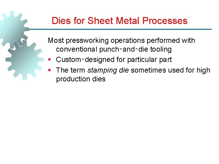 Dies for Sheet Metal Processes Most pressworking operations performed with conventional punch‑and‑die tooling §