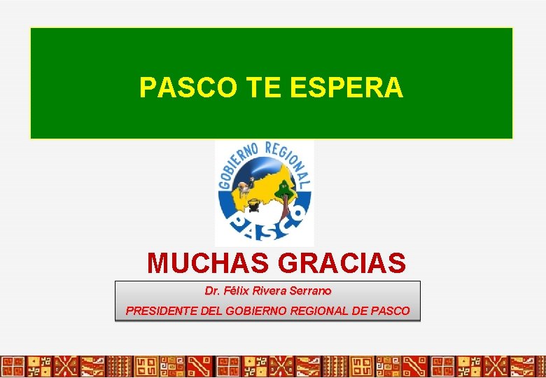 PASCO TE ESPERA MUCHAS GRACIAS Dr. Félix Rivera Serrano PRESIDENTE DEL GOBIERNO REGIONAL DE PASCO TE ESPERA MUCHAS GRACIAS Dr. Félix Rivera Serrano PRESIDENTE DEL GOBIERNO REGIONAL DE
