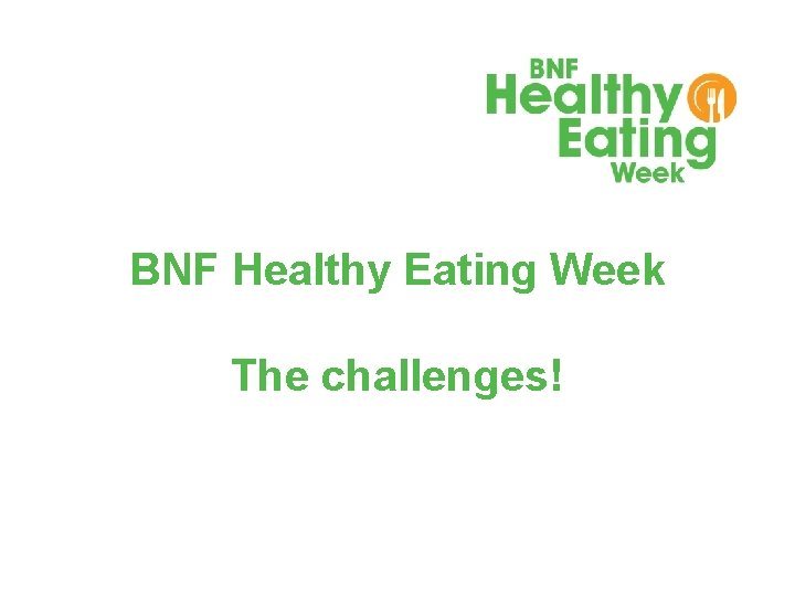 BNF Healthy Eating Week The challenges! © BRITISH NUTRITION FOUNDATION 2017 