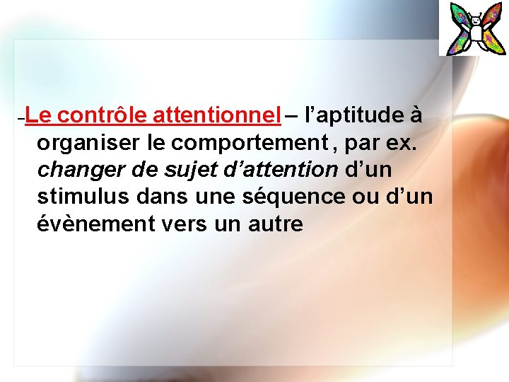 – Le contrôle attentionnel – l’aptitude à organiser le comportement , par ex. changer