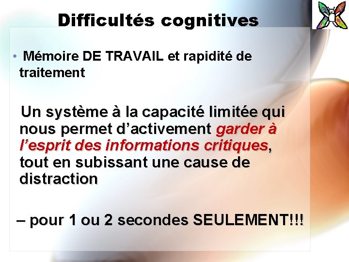 Difficultés cognitives • Mémoire DE TRAVAIL et rapidité de traitement Un système à la