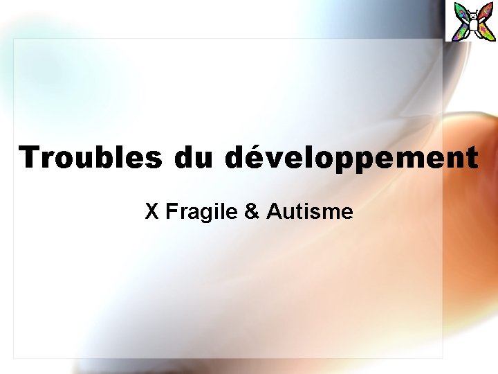 Troubles du développement X Fragile & Autisme 