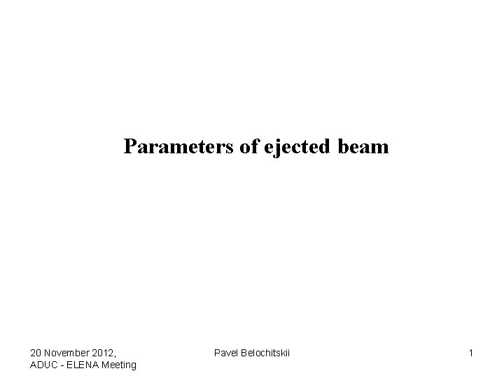 Parameters of ejected beam 20 November 2012, ADUC - ELENA Meeting Pavel Belochitskii 1