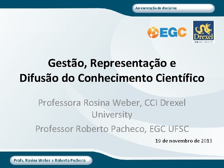 Apresentação da disciplina Gestão, Representação e Difusão do Conhecimento Científico Professora Rosina Weber, CCI
