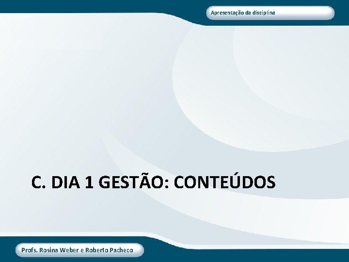 Apresentação da disciplina C. DIA 1 GESTÃO: CONTEÚDOS Profs. Rosina Weber e Roberto Pacheco