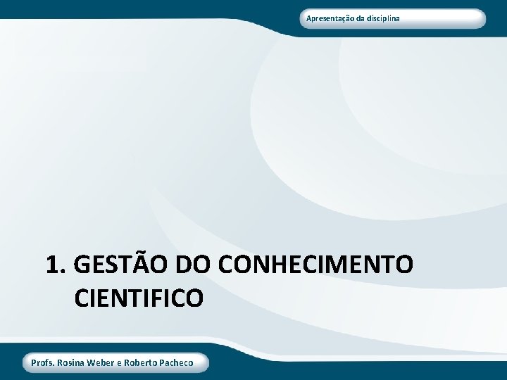Apresentação da disciplina 1. GESTÃO DO CONHECIMENTO CIENTIFICO Profs. Rosina Weber e Roberto Pacheco