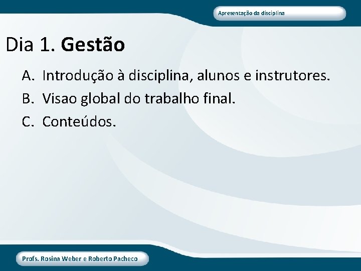 Apresentação da disciplina Dia 1. Gestão A. Introdução à disciplina, alunos e instrutores. B.