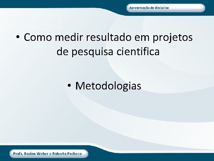 Apresentação da disciplina • Como medir resultado em projetos de pesquisa cientifica • Metodologias