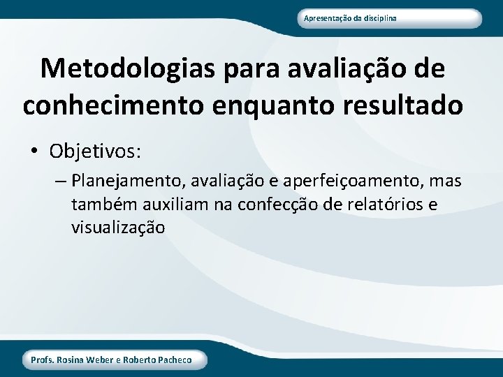 Apresentação da disciplina Metodologias para avaliação de conhecimento enquanto resultado • Objetivos: – Planejamento,