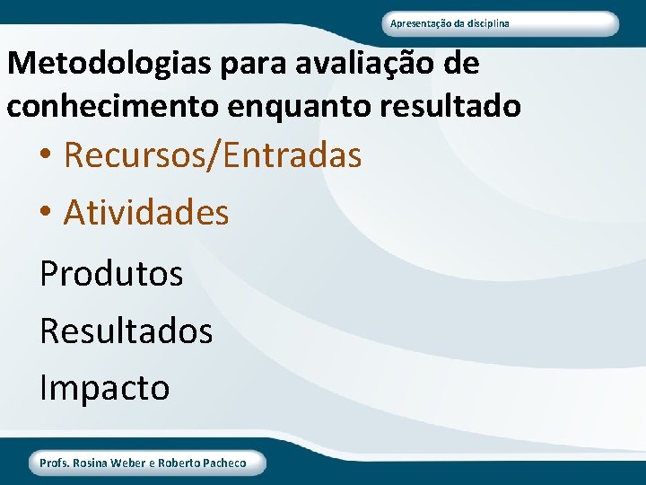 Apresentação da disciplina Metodologias para avaliação de conhecimento enquanto resultado • Recursos/Entradas • Atividades