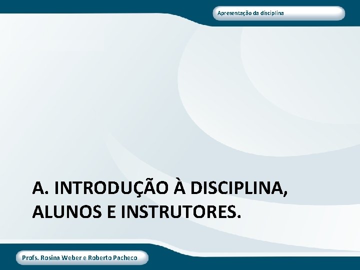 Apresentação da disciplina A. INTRODUÇÃO À DISCIPLINA, ALUNOS E INSTRUTORES. Profs. Rosina Weber e