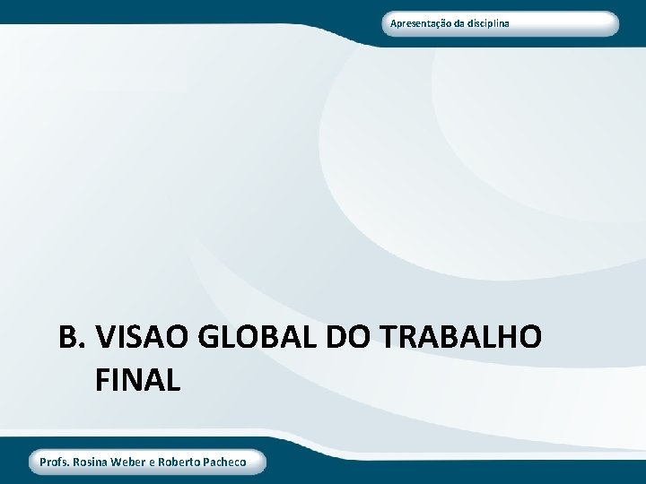 Apresentação da disciplina B. VISAO GLOBAL DO TRABALHO FINAL Profs. Rosina Weber e Roberto