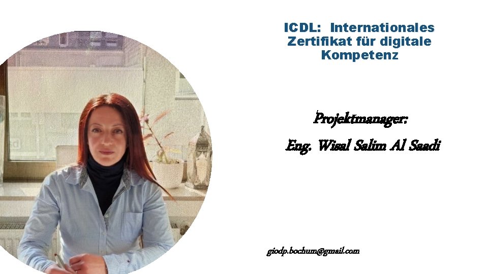 ICDL: Internationales Zertifikat für digitale Kompetenz Projektmanager: Eng. Wisal Salim Al Saadi giodp. bochum@gmail.