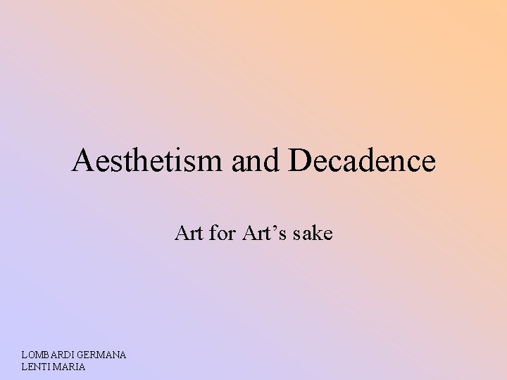 Aesthetism and Decadence Art for Art’s sake LOMBARDI GERMANA LENTI MARIA 