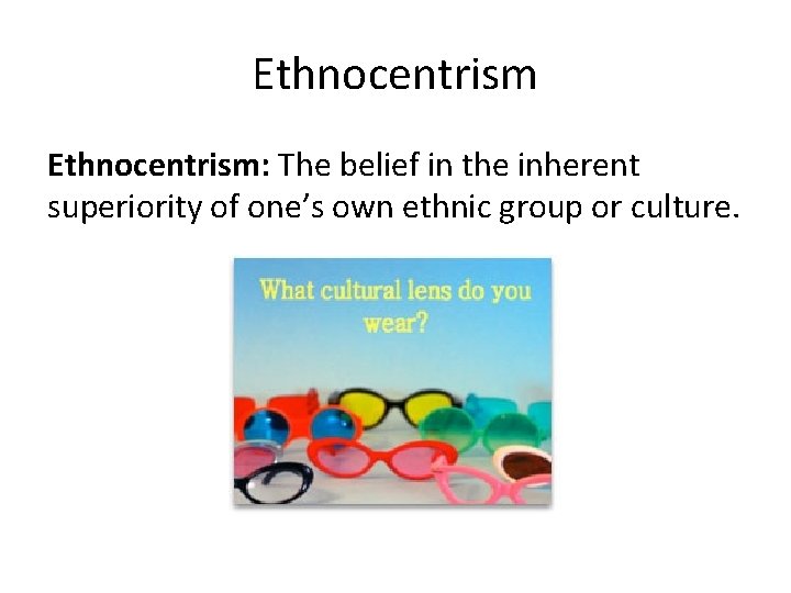 Ethnocentrism: The belief in the inherent superiority of one’s own ethnic group or culture.
