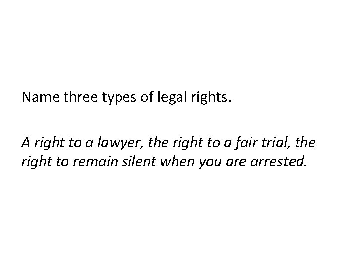 Name three types of legal rights. A right to a lawyer, the right to