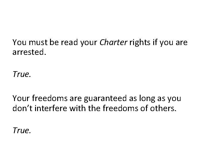 You must be read your Charter rights if you are arrested. True. Your freedoms