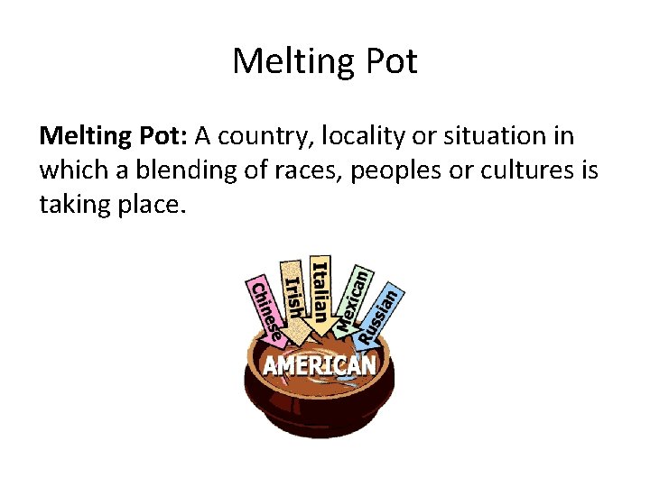Melting Pot: A country, locality or situation in which a blending of races, peoples