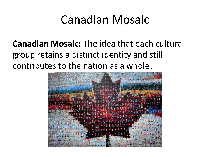 Canadian Mosaic: The idea that each cultural group retains a distinct identity and still