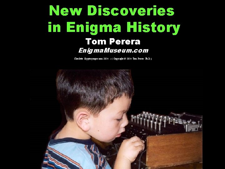 New Discoveries in Enigma History Tom Perera Enigma. Museum. com Charlotte Cryptosymposium: 2014 –