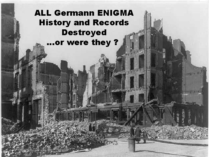 ALL Germann ENIGMA History and Records Destroyed …or were they ? 