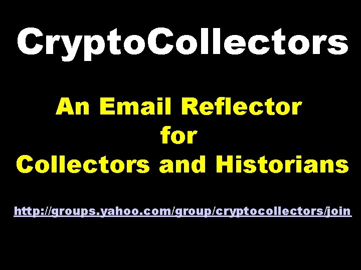 Crypto. Collectors An Email Reflector for Collectors and Historians http: //groups. yahoo. com/group/cryptocollectors/join 