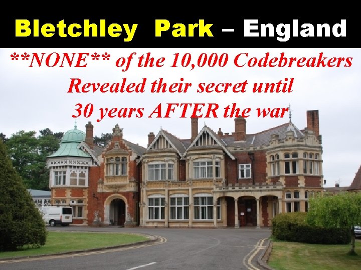 Bletchley Park – England **NONE** of the 10, 000 Codebreakers Revealed their secret until