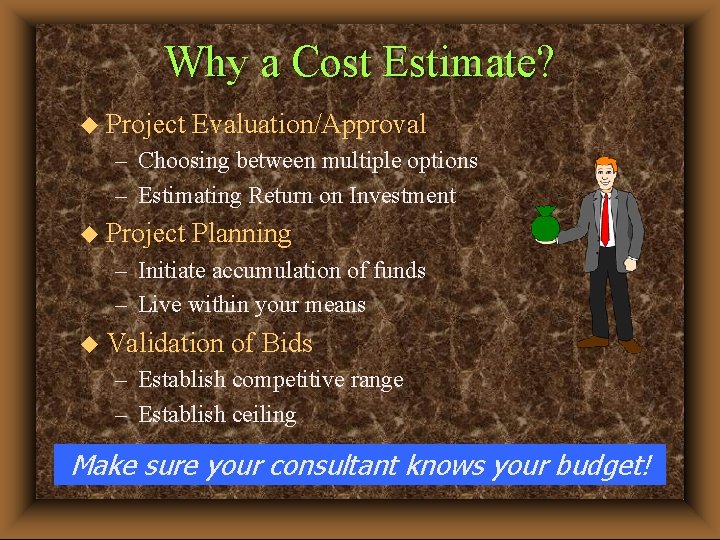 Why a Cost Estimate? u Project Evaluation/Approval – Choosing between multiple options – Estimating