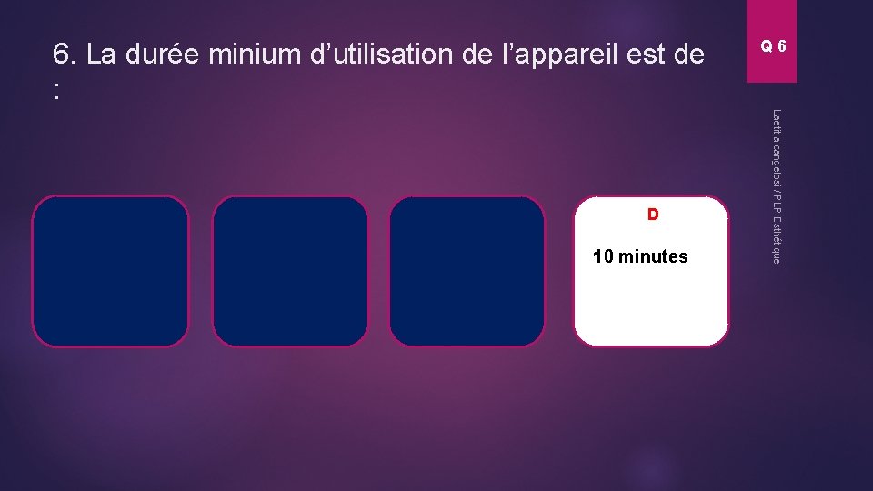 6. La durée minium d’utilisation de l’appareil est de : 10 minutes L Laetitia