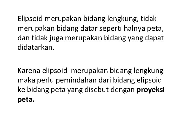 Elipsoid merupakan bidang lengkung, tidak merupakan bidang datar seperti halnya peta, dan tidak juga