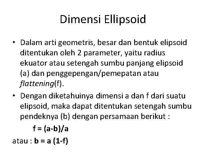 Dimensi Ellipsoid • Dalam arti geometris, besar dan bentuk elipsoid ditentukan oleh 2 parameter,