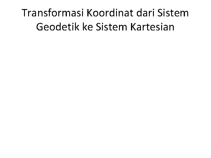 Transformasi Koordinat dari Sistem Geodetik ke Sistem Kartesian 