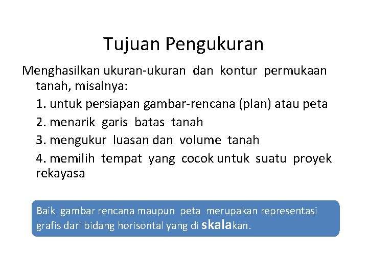 Tujuan Pengukuran Menghasilkan ukuran-ukuran dan kontur permukaan tanah, misalnya: 1. untuk persiapan gambar-rencana (plan)