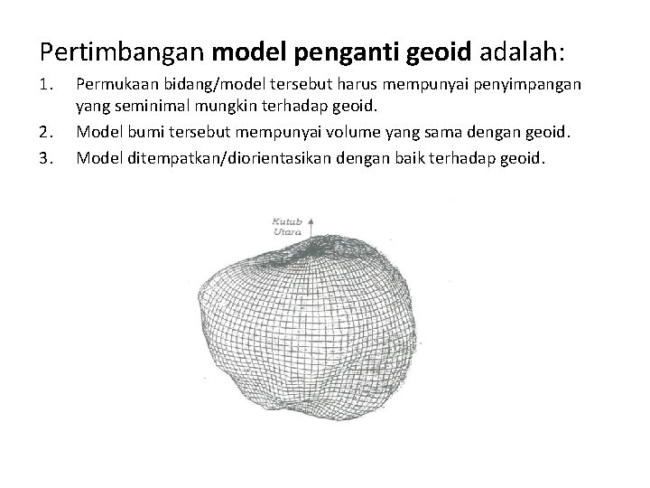 Pertimbangan model penganti geoid adalah: 1. 2. 3. Permukaan bidang/model tersebut harus mempunyai penyimpangan