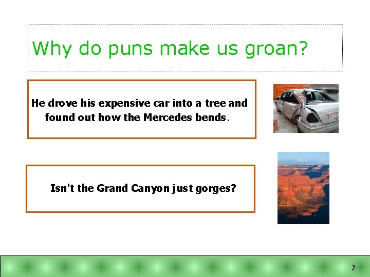 Why do puns make us groan? He drove his expensive car into a tree