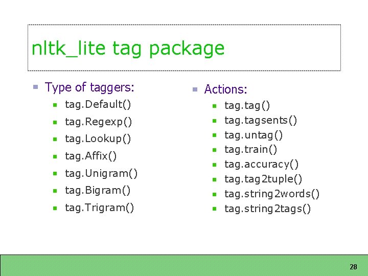 nltk_lite tag package Type of taggers: tag. Default() tag. Regexp() tag. Lookup() tag. Affix()