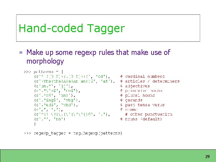 Hand-coded Tagger Make up some regexp rules that make use of morphology 29 