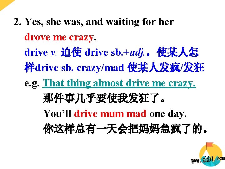 2. Yes, she was, and waiting for her drove me crazy. drive v. 迫使