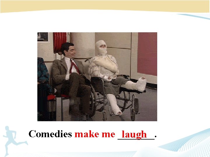 Comedies make me _______. laugh 