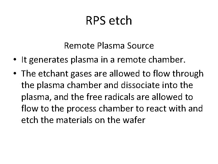 RPS etch Remote Plasma Source • It generates plasma in a remote chamber. • RPS etch Remote Plasma Source • It generates plasma in a remote chamber. •
