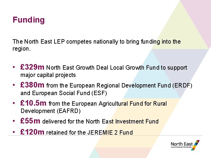 Funding The North East LEP competes nationally to bring funding into the region. •
