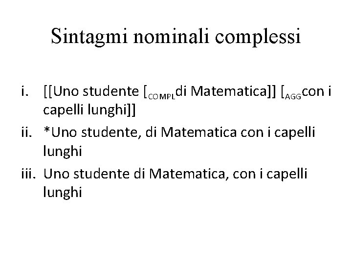 Sintagmi nominali complessi i. [[Uno studente [COMPLdi Matematica]] [AGGcon i capelli lunghi]] ii. *Uno
