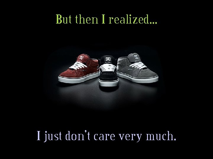 But then I realized. . . I just don’t care very much. 