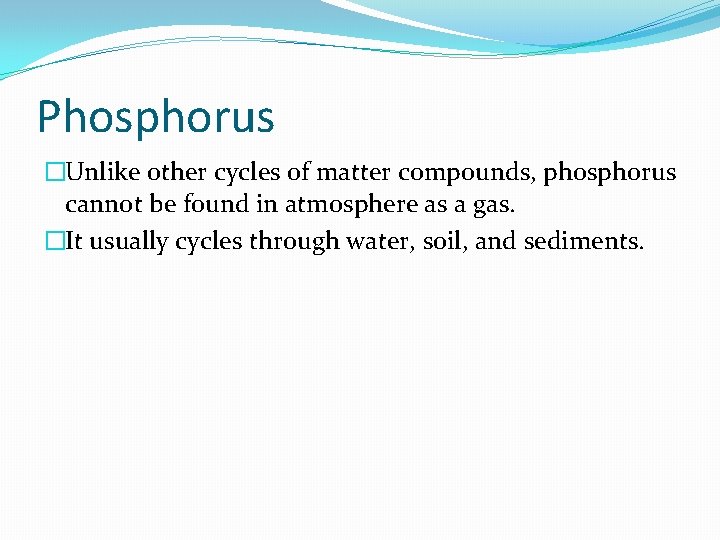 Phosphorus �Unlike other cycles of matter compounds, phosphorus cannot be found in atmosphere as