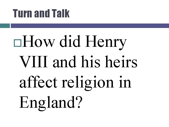 Turn and Talk How did Henry VIII and his heirs affect religion in England?